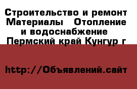 Строительство и ремонт Материалы - Отопление и водоснабжение. Пермский край,Кунгур г.